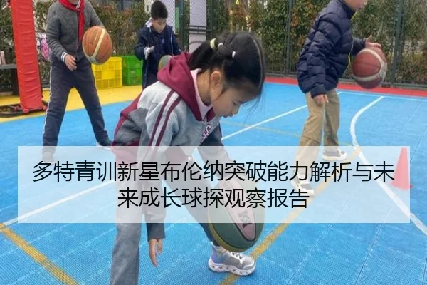 多特青训新星布伦纳突破能力解析与未来成长球探观察报告