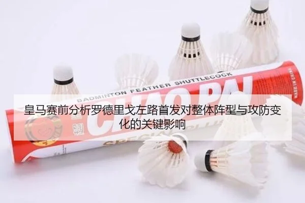 皇马赛前分析罗德里戈左路首发对整体阵型与攻防变化的关键影响