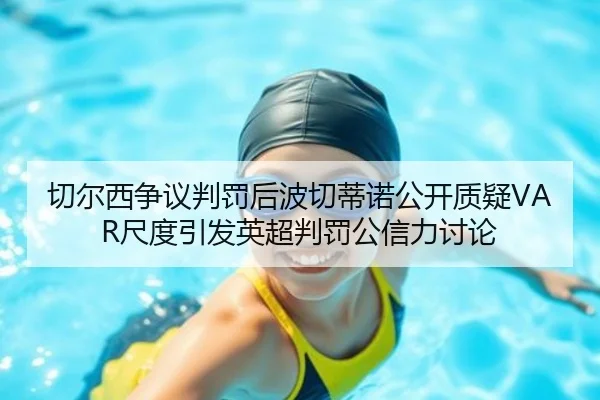 切尔西争议判罚后波切蒂诺公开质疑VAR尺度引发英超判罚公信力讨论