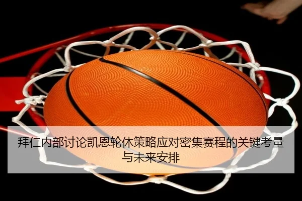 拜仁内部讨论凯恩轮休策略应对密集赛程的关键考量与未来安排