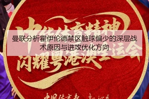 曼联分析霍伊伦德禁区触球偏少的深层战术原因与进攻优化方向