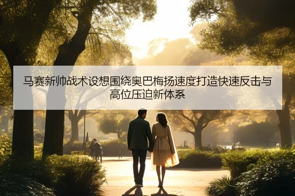 马赛新帅战术设想围绕奥巴梅扬速度打造快速反击与高位压迫新体系