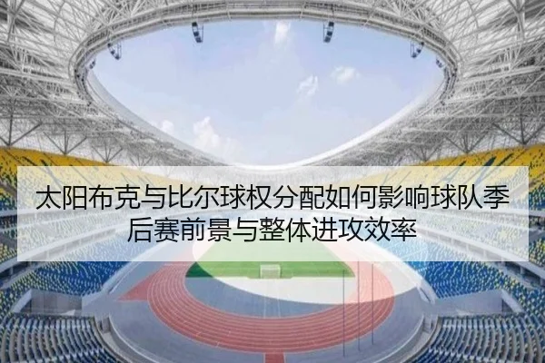 太阳布克与比尔球权分配如何影响球队季后赛前景与整体进攻效率
