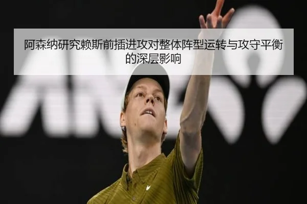 阿森纳研究赖斯前插进攻对整体阵型运转与攻守平衡的深层影响