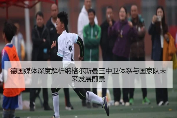 德国媒体深度解析纳格尔斯曼三中卫体系与国家队未来发展前景