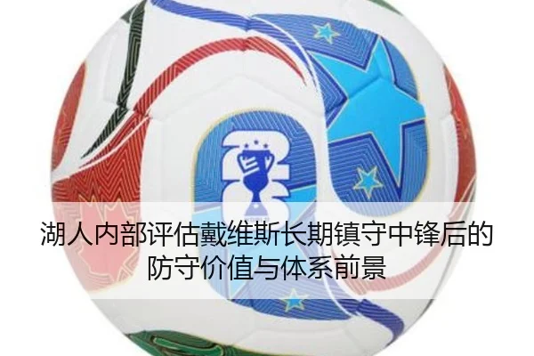 湖人内部评估戴维斯长期镇守中锋后的防守价值与体系前景