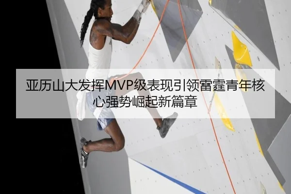 亚历山大发挥MVP级表现引领雷霆青年核心强势崛起新篇章