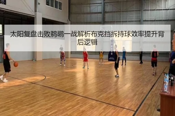 太阳复盘击败鹈鹕一战解析布克挡拆持球效率提升背后逻辑